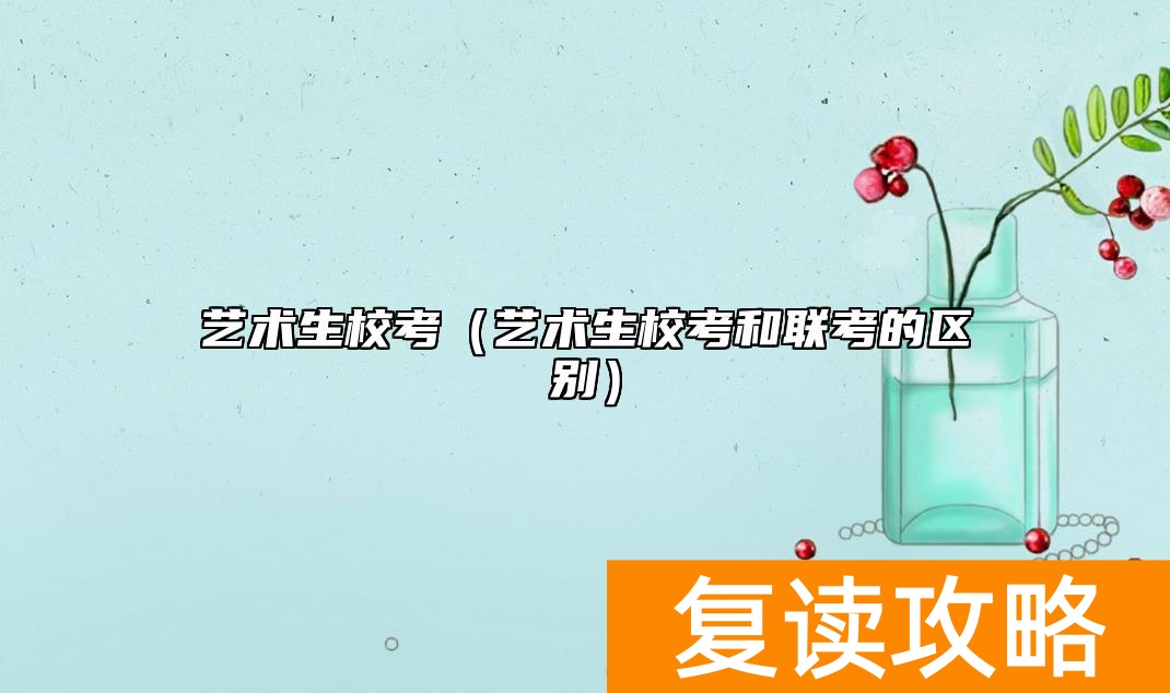 艺术生校考（艺术生校考和联考的区别）