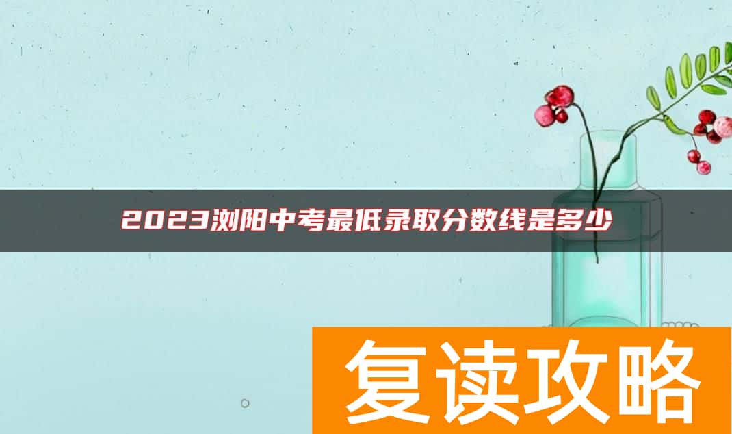 2023浏阳中考最低录取分数线是多少