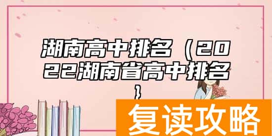 湖南高中排名（2022湖南省高中排名}
