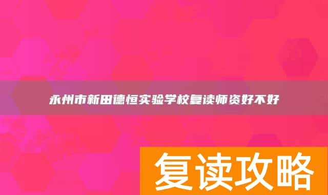 永州市新田德恒实验学校复读师资好不好