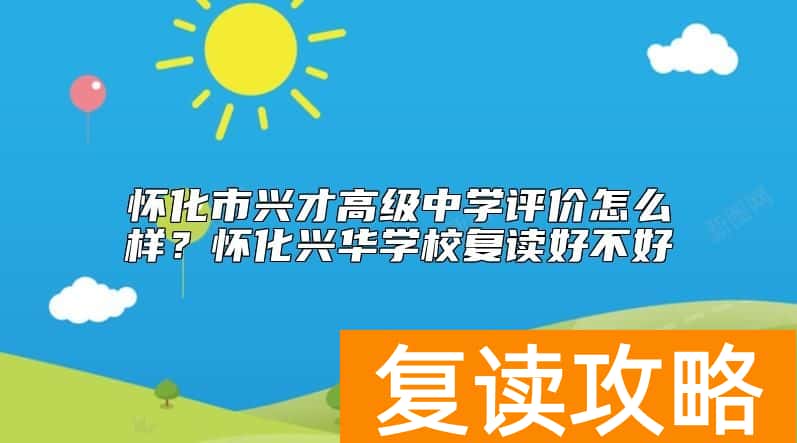 怀化市兴才高级中学评价怎么样？怀化兴华学校复读好不好